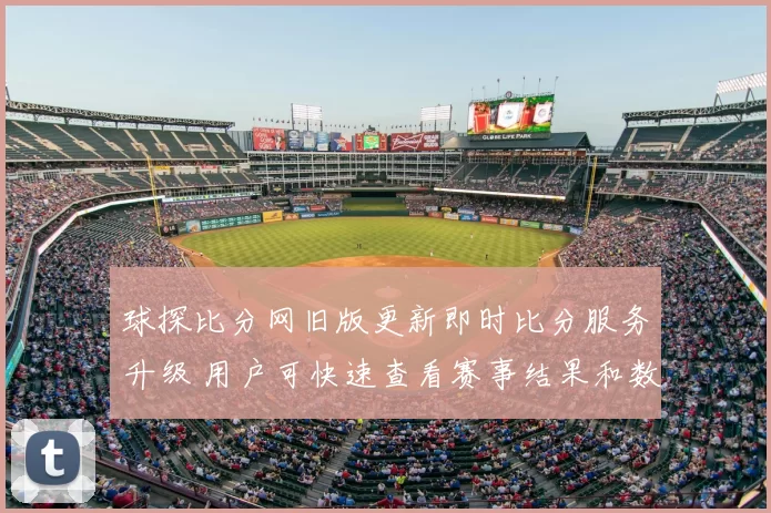 球探比分网旧版更新即时比分服务升级 用户可快速查看赛事结果和数据