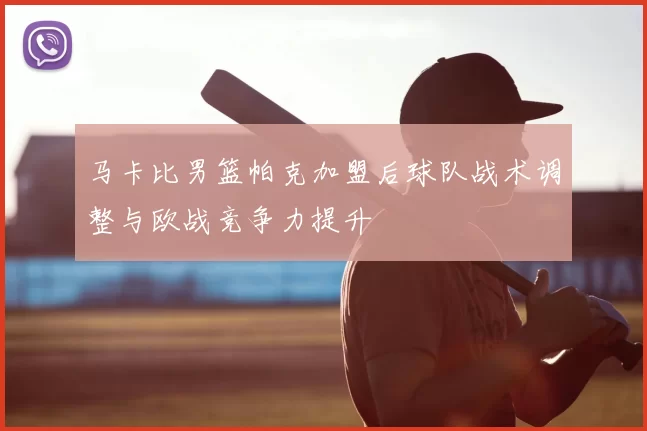 马卡比男篮帕克加盟后球队战术调整与欧战竞争力提升