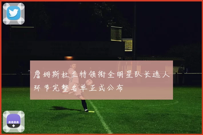 詹姆斯杜兰特领衔全明星队长选人环节完整名单正式公布