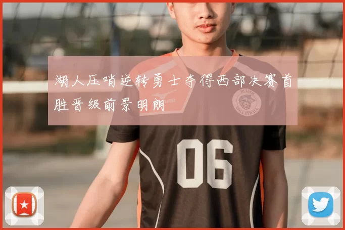 湖人压哨逆转勇士夺得西部决赛首胜晋级前景明朗