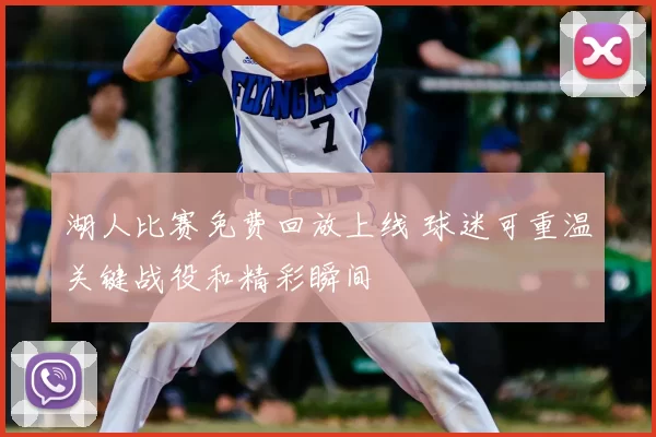 湖人比赛免费回放上线 球迷可重温关键战役和精彩瞬间