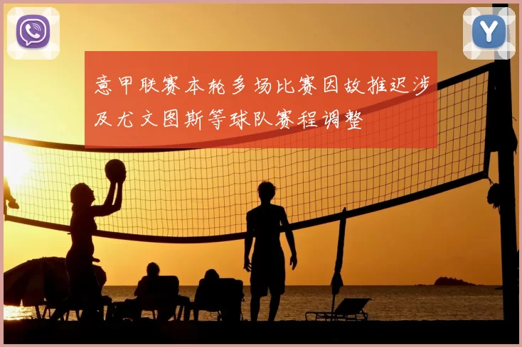 意甲联赛本轮多场比赛因故推迟涉及尤文图斯等球队赛程调整