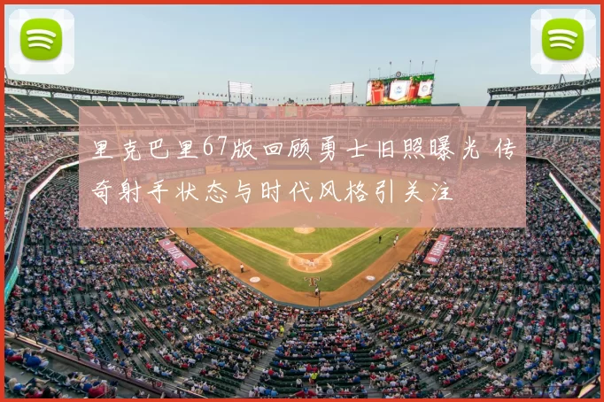 里克巴里67版回顾勇士旧照曝光 传奇射手状态与时代风格引关注