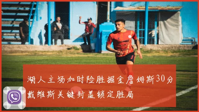 湖人主场加时险胜掘金詹姆斯30分戴维斯关键封盖锁定胜局