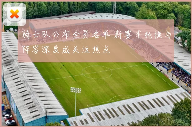骑士队公布全员名单 新赛季轮换与阵容深度成关注焦点