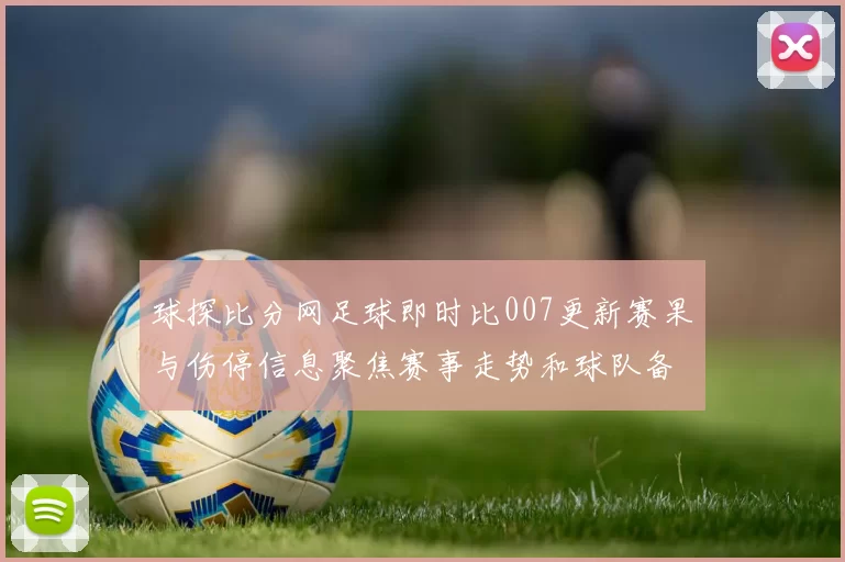 球探比分网足球即时比007更新赛果与伤停信息聚焦赛事走势和球队备战