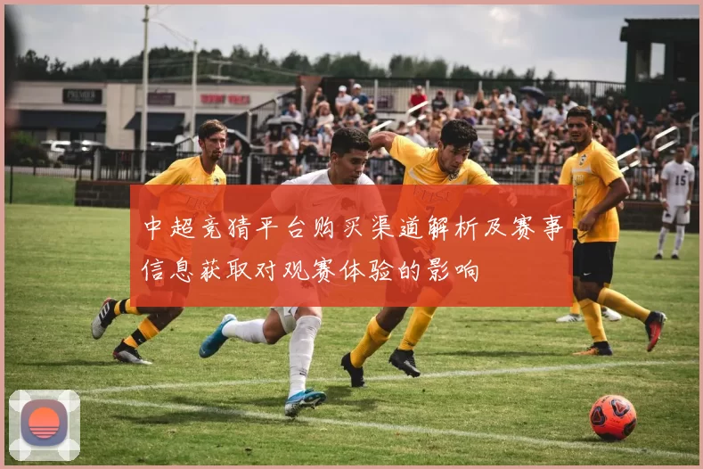中超竞猜平台购买渠道解析及赛事信息获取对观赛体验的影响