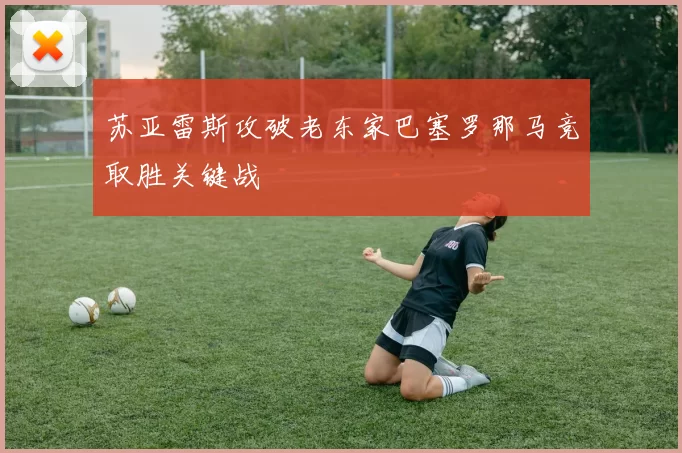 苏亚雷斯攻破老东家巴塞罗那马竞取胜关键战