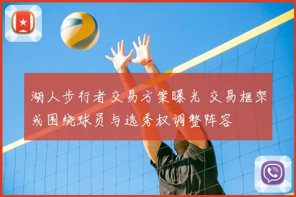 湖人步行者交易方案曝光 交易框架或围绕球员与选秀权调整阵容