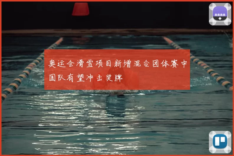 奥运会滑雪项目新增混合团体赛中国队有望冲击奖牌