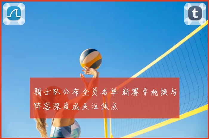 骑士队公布全员名单 新赛季轮换与阵容深度成关注焦点