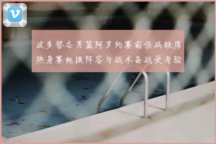 波多黎各男篮阿罗约赛前伤病缺席热身赛轮换阵容与战术备战受考验