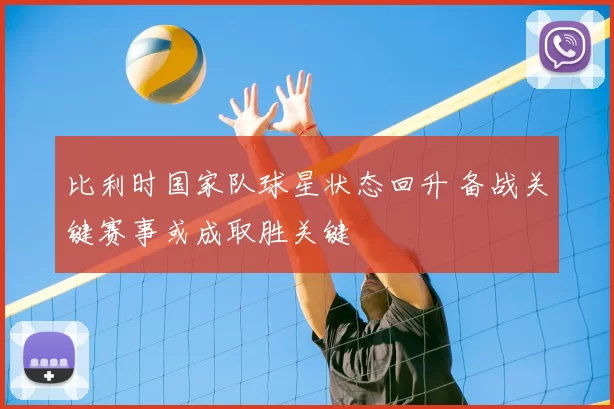 比利时国家队球星状态回升 备战关键赛事或成取胜关键