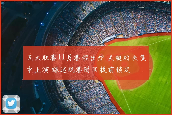 五大联赛11月赛程出炉 关键对决集中上演 球迷观赛时间提前锁定