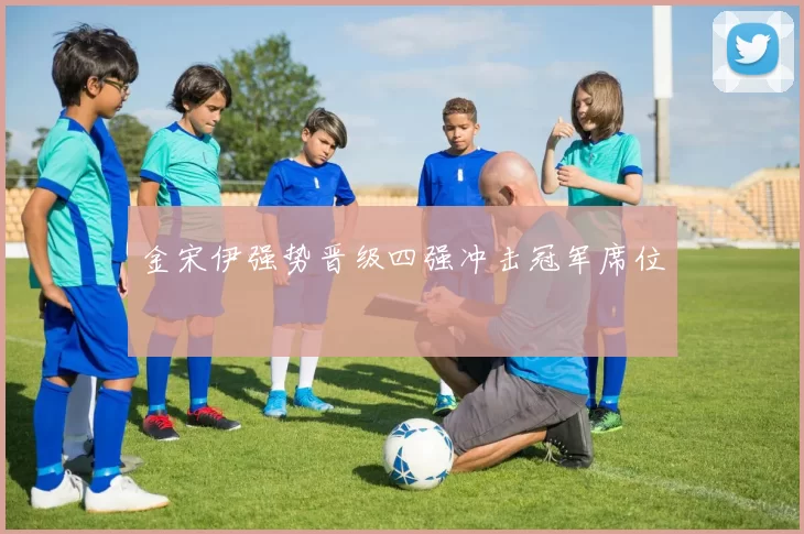 金宋伊强势晋级四强冲击冠军席位