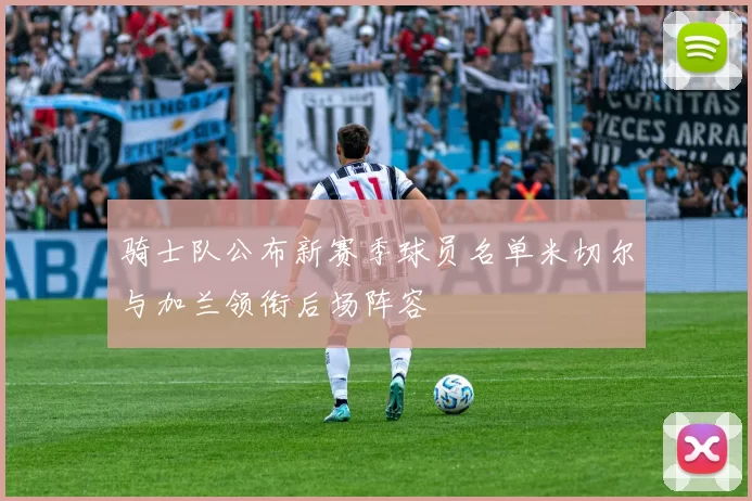 骑士队公布新赛季球员名单米切尔与加兰领衔后场阵容