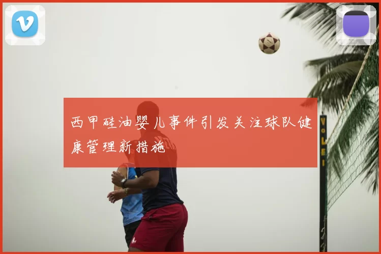 西甲硅油婴儿事件引发关注球队健康管理新措施