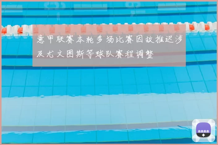 意甲联赛本轮多场比赛因故推迟涉及尤文图斯等球队赛程调整