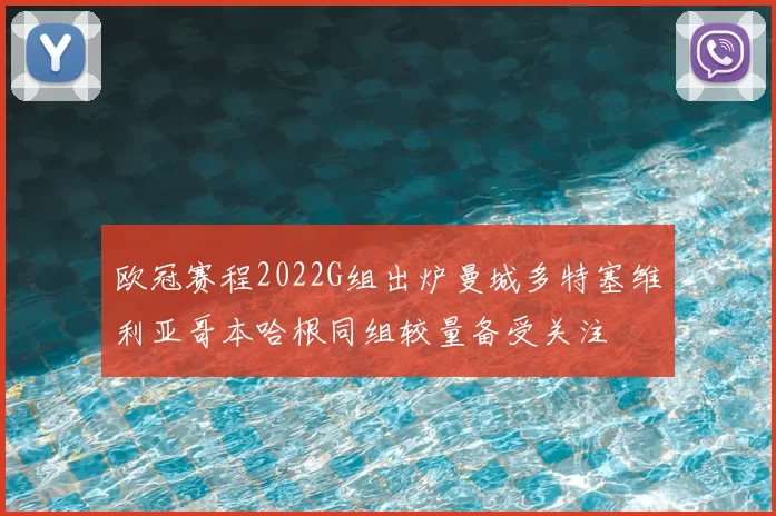 欧冠赛程2022G组出炉曼城多特塞维利亚哥本哈根同组较量备受关注