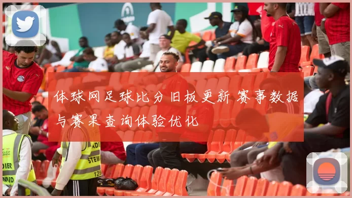 体球网足球比分旧板更新 赛事数据与赛果查询体验优化