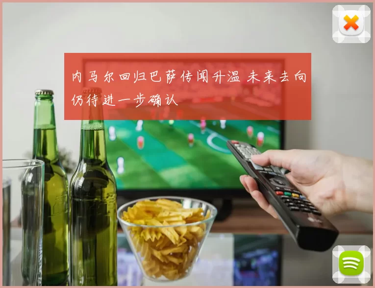 内马尔回归巴萨传闻升温 未来去向仍待进一步确认