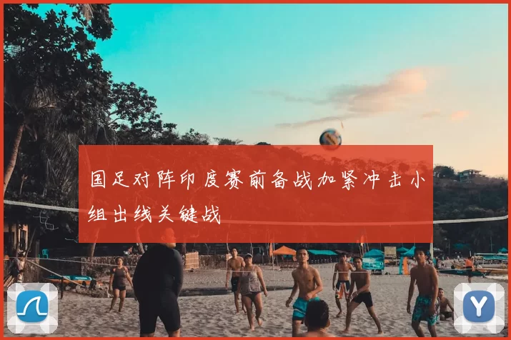 国足对阵印度赛前备战加紧冲击小组出线关键战