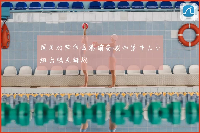 国足对阵印度赛前备战加紧冲击小组出线关键战