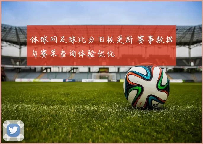 体球网足球比分旧板更新 赛事数据与赛果查询体验优化