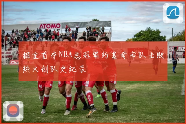 掘金首夺NBA总冠军约基奇率队击败热火创队史纪录