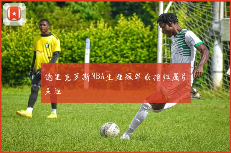 德里克罗斯NBA生涯冠军戒指归属引关注