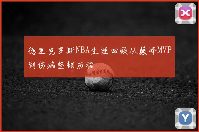 德里克罗斯NBA生涯回顾从巅峰MVP到伤病坚韧历程