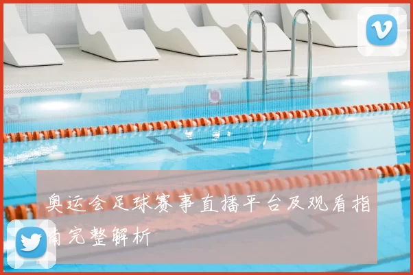 奥运会足球赛事直播平台及观看指南完整解析