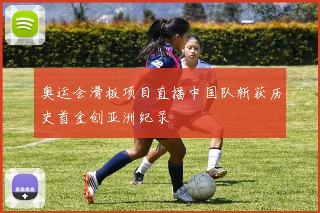 奥运会滑板项目直播中国队斩获历史首金创亚洲纪录