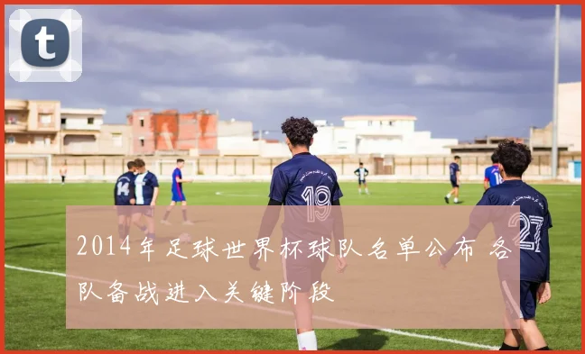 2014年足球世界杯球队名单公布 各队备战进入关键阶段