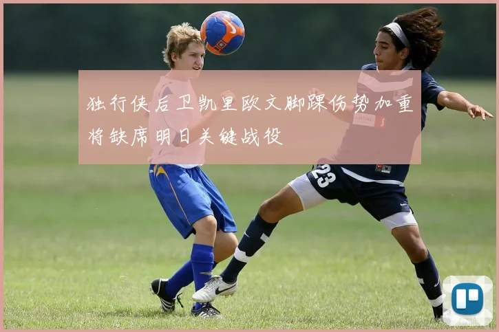 独行侠后卫凯里欧文脚踝伤势加重将缺席明日关键战役