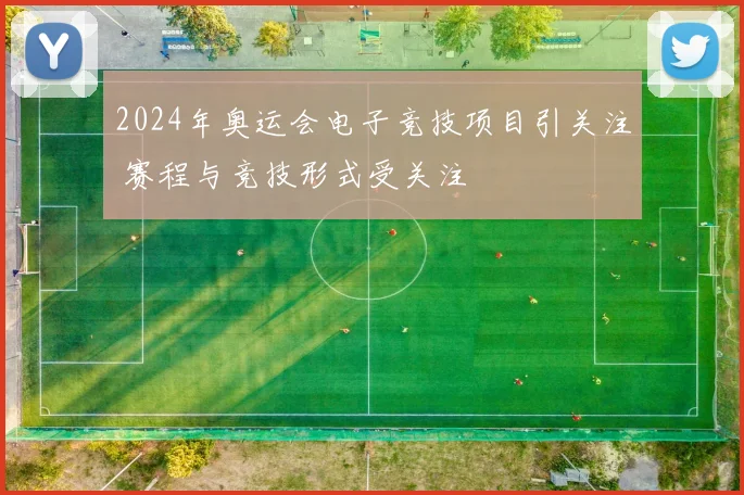 2024年奥运会电子竞技项目引关注 赛程与竞技形式受关注