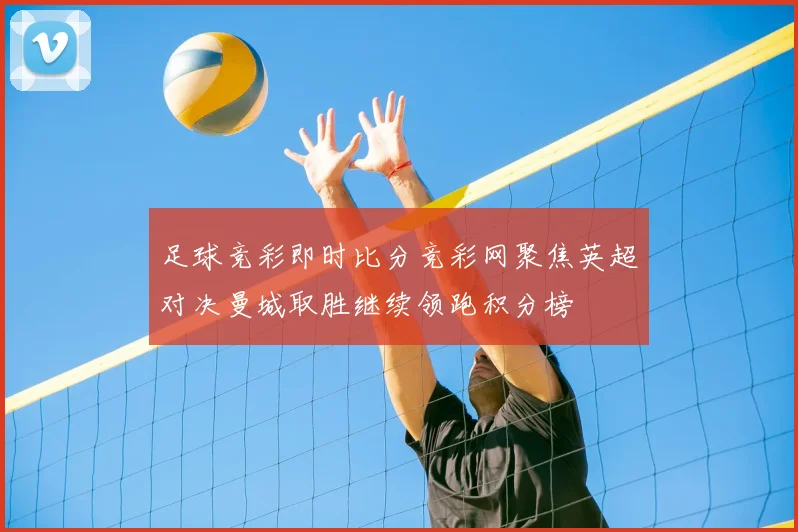 足球竞彩即时比分竞彩网聚焦英超对决曼城取胜继续领跑积分榜