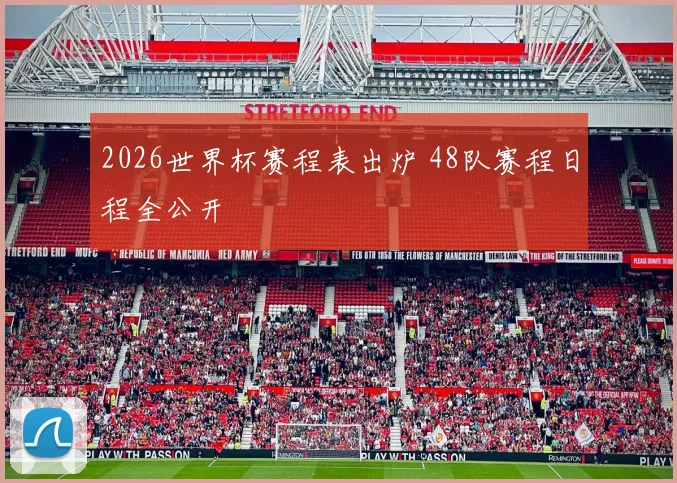 2026世界杯赛程表出炉 48队赛程日程全公开