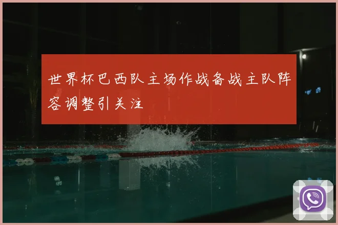 世界杯巴西队主场作战备战主队阵容调整引关注