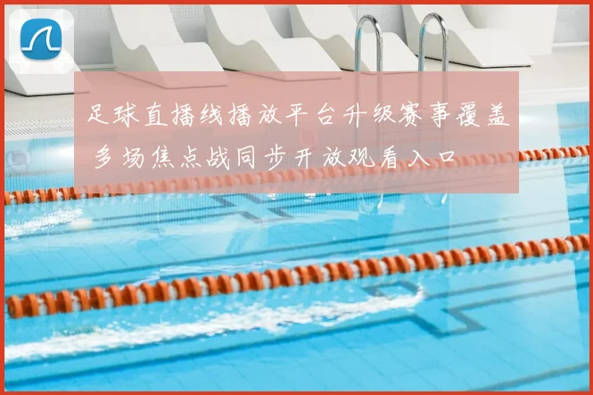 足球直播线播放平台升级赛事覆盖 多场焦点战同步开放观看入口