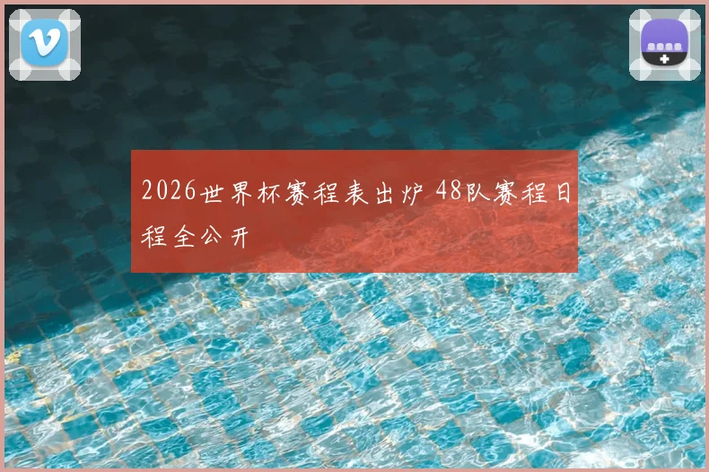 2026世界杯赛程表出炉 48队赛程日程全公开
