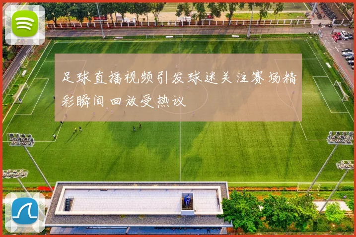 足球直播视频引发球迷关注赛场精彩瞬间回放受热议
