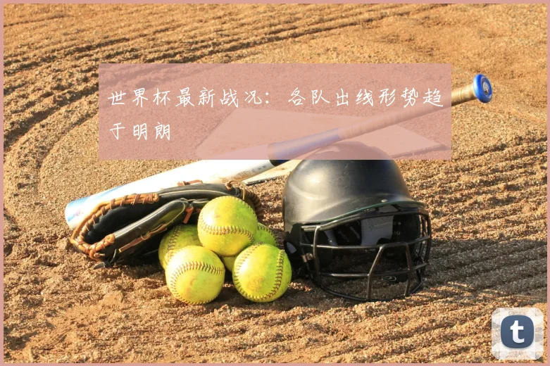 世界杯最新战况：各队出线形势趋于明朗