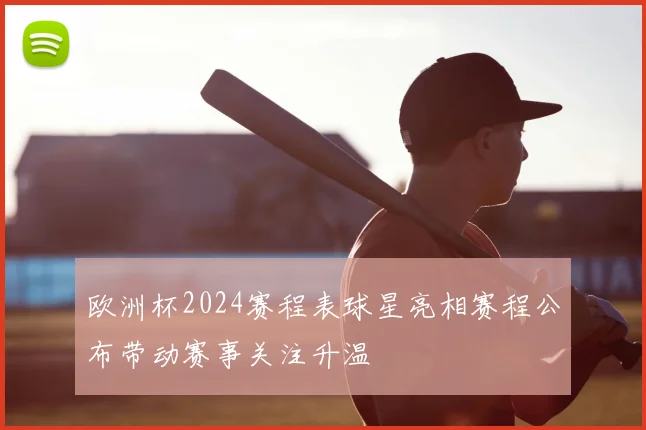 欧洲杯2024赛程表球星亮相赛程公布带动赛事关注升温